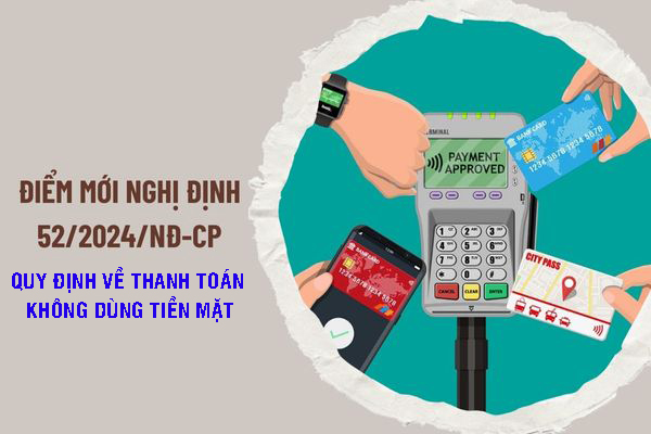 Nghị định số 52/2024/NĐ-CP ngày 15/5/2024 quy định về thanh toán không dùng tiền mặt